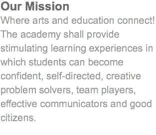 Our Mission
Where arts and education connect! The academy shall provide stimulating learning experiences in which students can become confident, self-directed, creative problem solvers, team players, effective communicators and good citizens.
